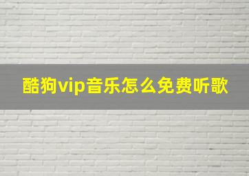 酷狗vip音乐怎么免费听歌