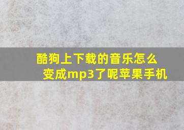 酷狗上下载的音乐怎么变成mp3了呢苹果手机