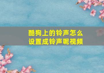 酷狗上的铃声怎么设置成铃声呢视频