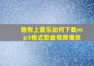 酷狗上音乐如何下载mp3格式歌曲视频播放