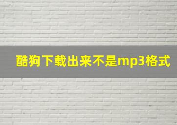 酷狗下载出来不是mp3格式