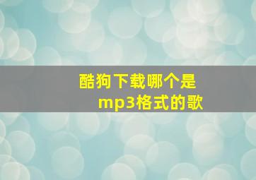 酷狗下载哪个是mp3格式的歌