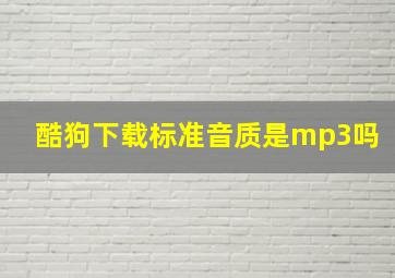 酷狗下载标准音质是mp3吗