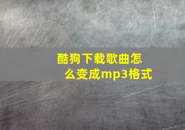 酷狗下载歌曲怎么变成mp3格式