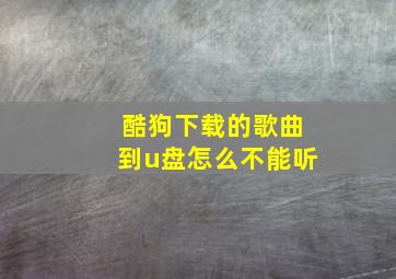 酷狗下载的歌曲到u盘怎么不能听