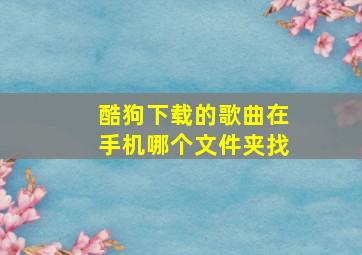 酷狗下载的歌曲在手机哪个文件夹找