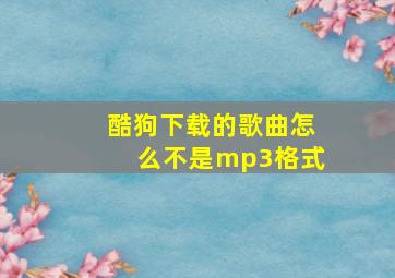 酷狗下载的歌曲怎么不是mp3格式