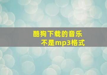 酷狗下载的音乐不是mp3格式