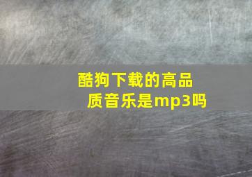 酷狗下载的高品质音乐是mp3吗