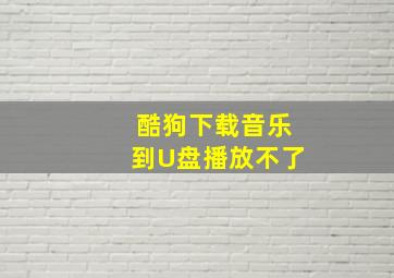 酷狗下载音乐到U盘播放不了