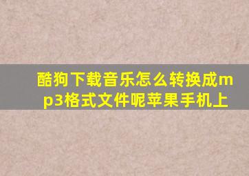 酷狗下载音乐怎么转换成mp3格式文件呢苹果手机上