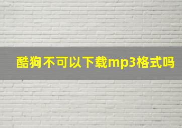 酷狗不可以下载mp3格式吗