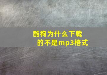 酷狗为什么下载的不是mp3格式