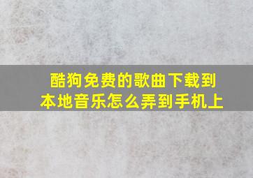 酷狗免费的歌曲下载到本地音乐怎么弄到手机上