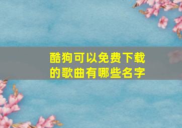 酷狗可以免费下载的歌曲有哪些名字