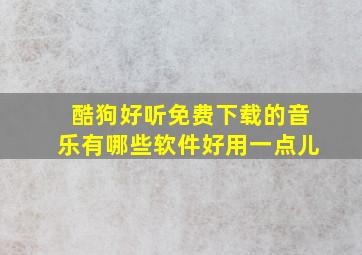 酷狗好听免费下载的音乐有哪些软件好用一点儿