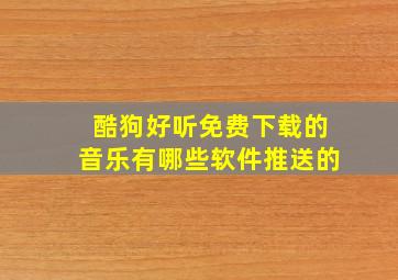 酷狗好听免费下载的音乐有哪些软件推送的