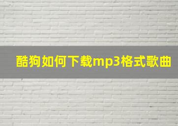 酷狗如何下载mp3格式歌曲