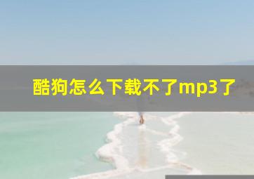 酷狗怎么下载不了mp3了