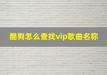 酷狗怎么查找vip歌曲名称