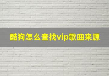 酷狗怎么查找vip歌曲来源