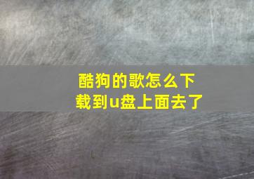 酷狗的歌怎么下载到u盘上面去了