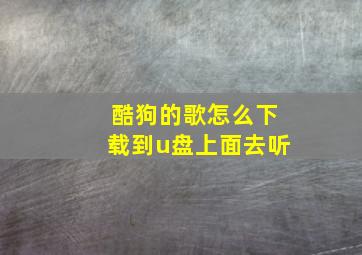 酷狗的歌怎么下载到u盘上面去听