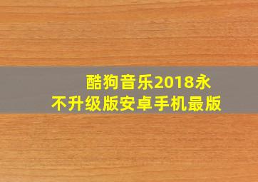 酷狗音乐2018永不升级版安卓手机最版