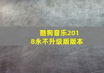 酷狗音乐2018永不升级版版本