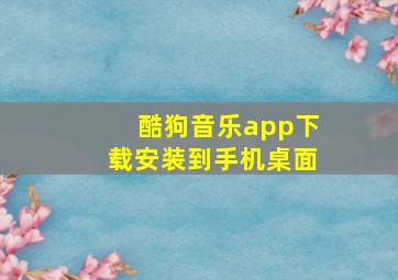 酷狗音乐app下载安装到手机桌面