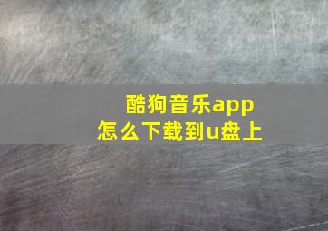 酷狗音乐app怎么下载到u盘上