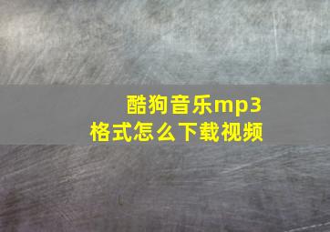 酷狗音乐mp3格式怎么下载视频