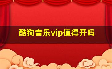 酷狗音乐vip值得开吗