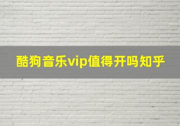 酷狗音乐vip值得开吗知乎