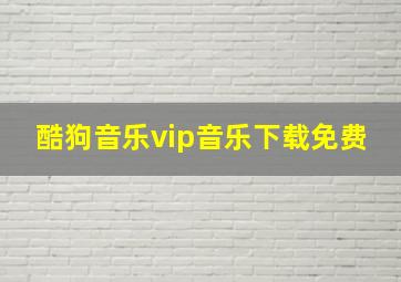 酷狗音乐vip音乐下载免费