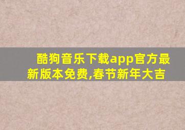 酷狗音乐下载app官方最新版本免费,春节新年大吉