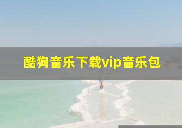 酷狗音乐下载vip音乐包