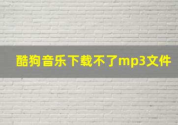 酷狗音乐下载不了mp3文件