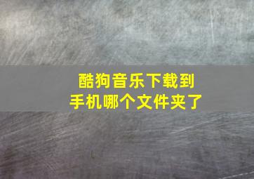 酷狗音乐下载到手机哪个文件夹了