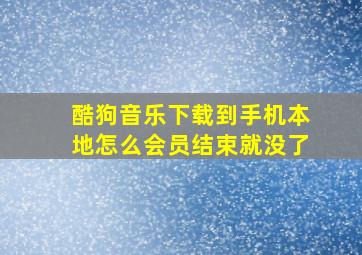 酷狗音乐下载到手机本地怎么会员结束就没了