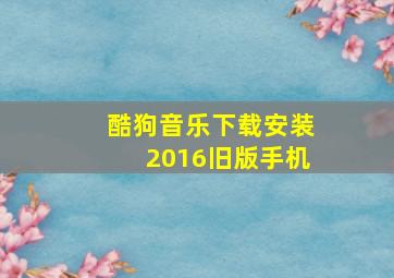 酷狗音乐下载安装2016旧版手机