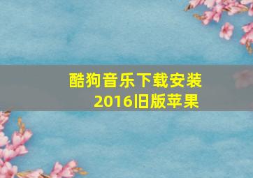 酷狗音乐下载安装2016旧版苹果