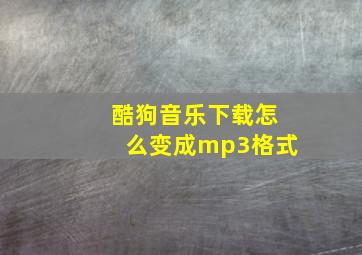 酷狗音乐下载怎么变成mp3格式