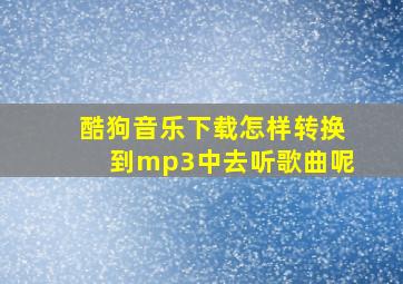 酷狗音乐下载怎样转换到mp3中去听歌曲呢