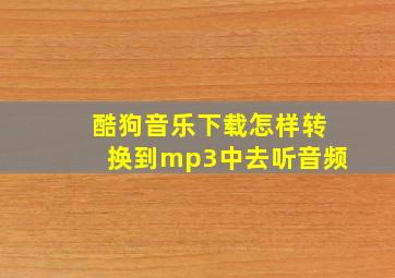 酷狗音乐下载怎样转换到mp3中去听音频