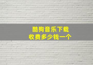 酷狗音乐下载收费多少钱一个