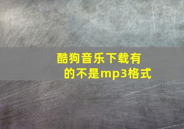 酷狗音乐下载有的不是mp3格式