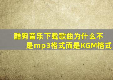 酷狗音乐下载歌曲为什么不是mp3格式而是KGM格式