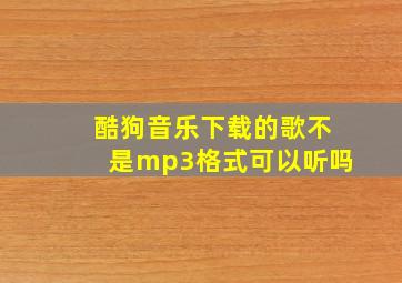 酷狗音乐下载的歌不是mp3格式可以听吗