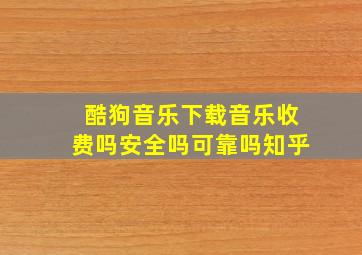 酷狗音乐下载音乐收费吗安全吗可靠吗知乎